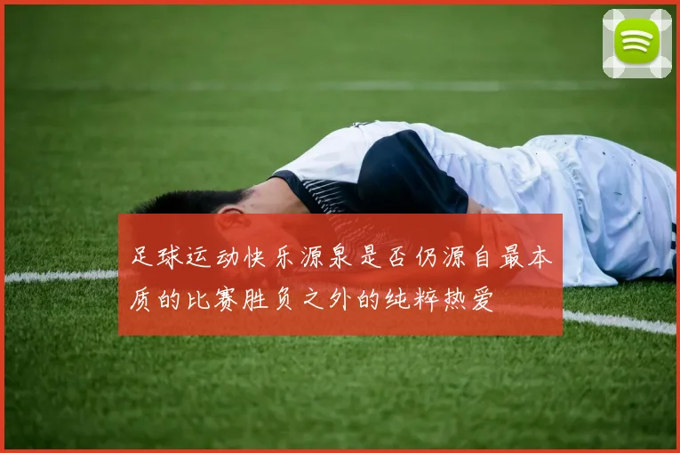 足球运动快乐源泉是否仍源自最本质的比赛胜负之外的纯粹热爱