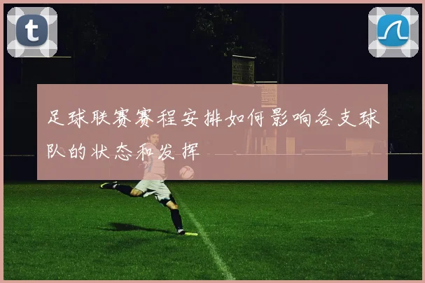 足球联赛赛程安排如何影响各支球队的状态和发挥