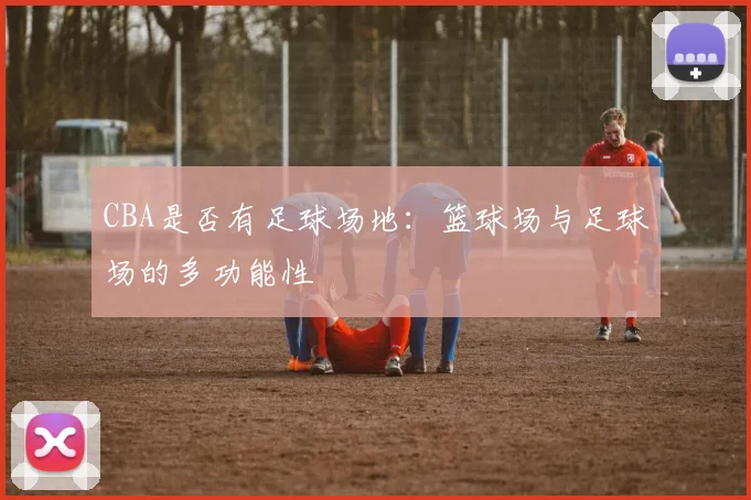 CBA是否有足球场地：篮球场与足球场的多功能性